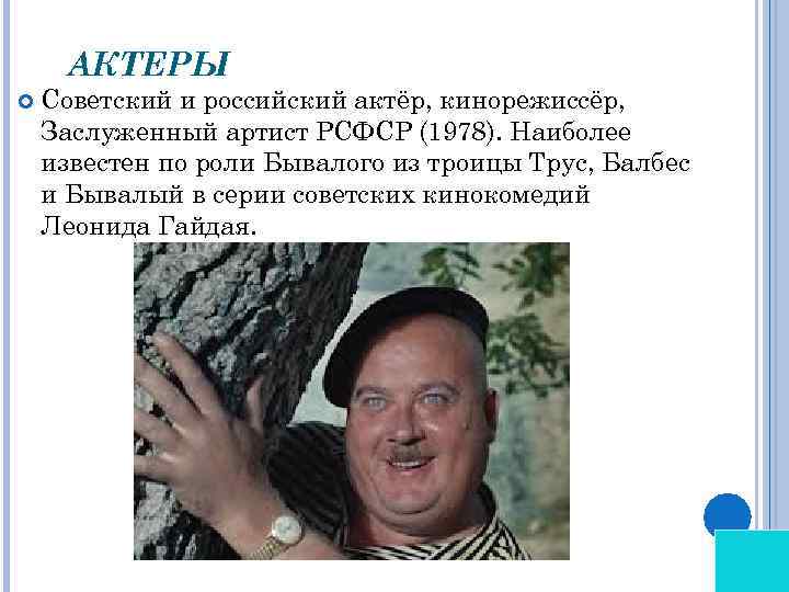АКТЕРЫ Советский и российский актёр, кинорежиссёр, Заслуженный артист РСФСР (1978). Наиболее известен по роли