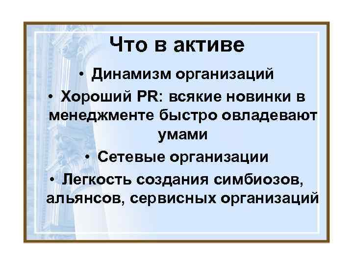 Что в активе • Динамизм организаций • Хороший PR: всякие новинки в менеджменте быстро
