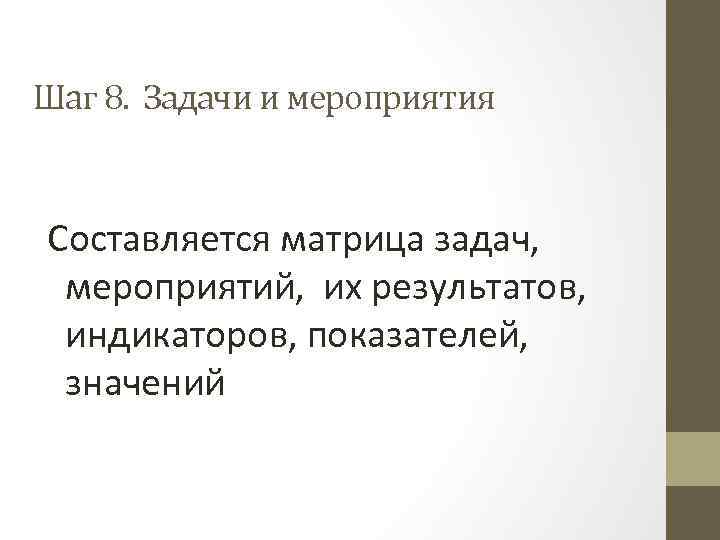 Шаг 8. Задачи и мероприятия Составляется матрица задач, мероприятий, их результатов, индикаторов, показателей, значений