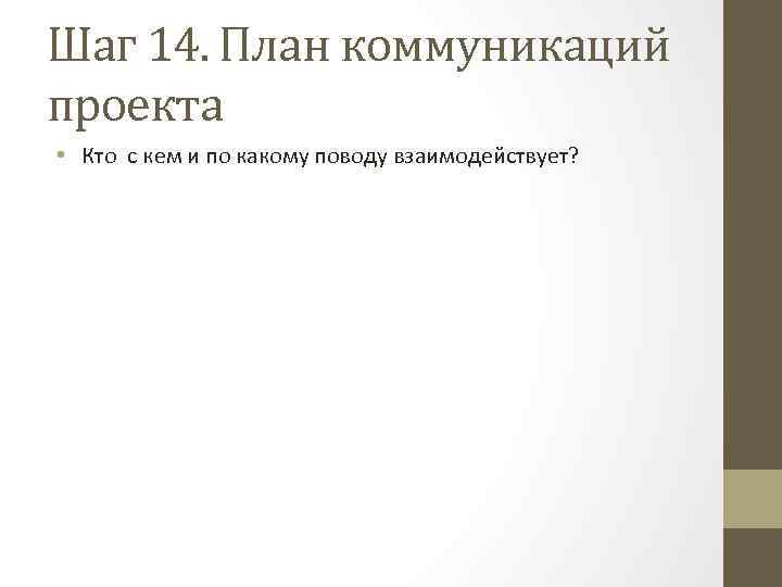 Шаг 14. План коммуникаций проекта • Кто с кем и по какому поводу взаимодействует?