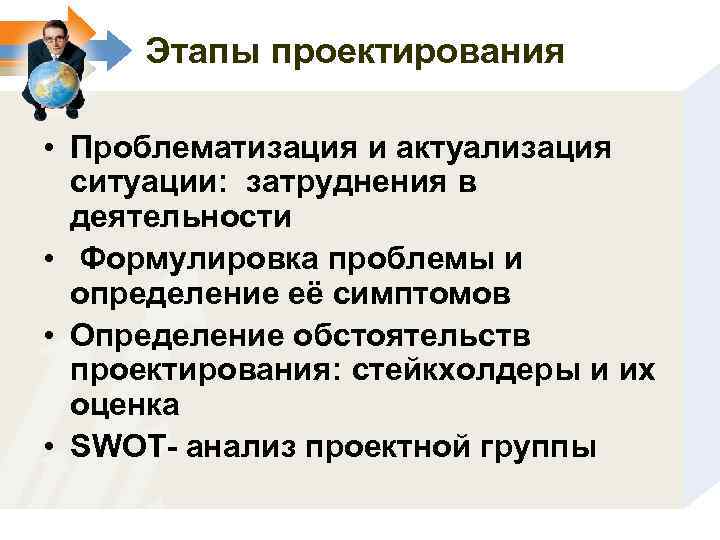 Этапы проектирования • Проблематизация и актуализация ситуации: затруднения в деятельности • Формулировка проблемы и
