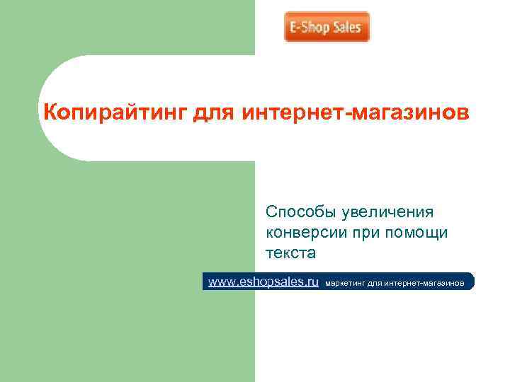 Копирайтинг для интернет-магазинов Способы увеличения конверсии при помощи текста www. eshopsales. ru маркетинг для