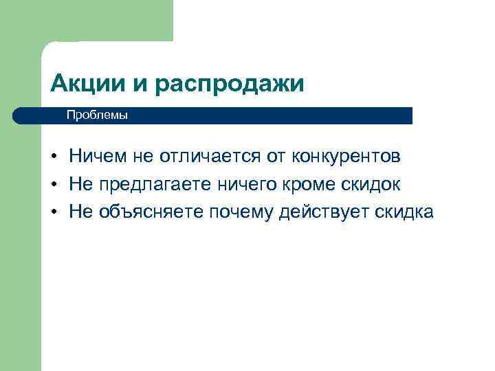 Акции и распродажи Проблемы • Ничем не отличается от конкурентов • Не предлагаете ничего