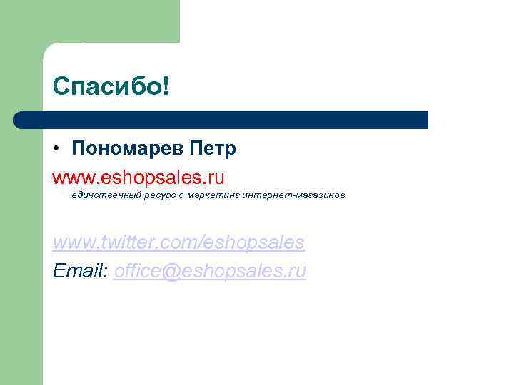 Спасибо! • Пономарев Петр www. eshopsales. ru единственный ресурс о маркетинг интернет-магазинов www. twitter.