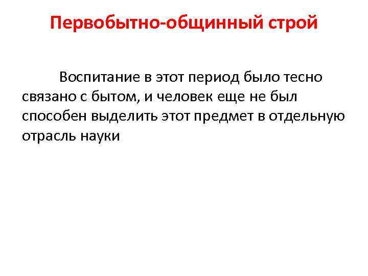 Первобытно-общинный строй Воспитание в этот период было тесно связано с бытом, и человек еще