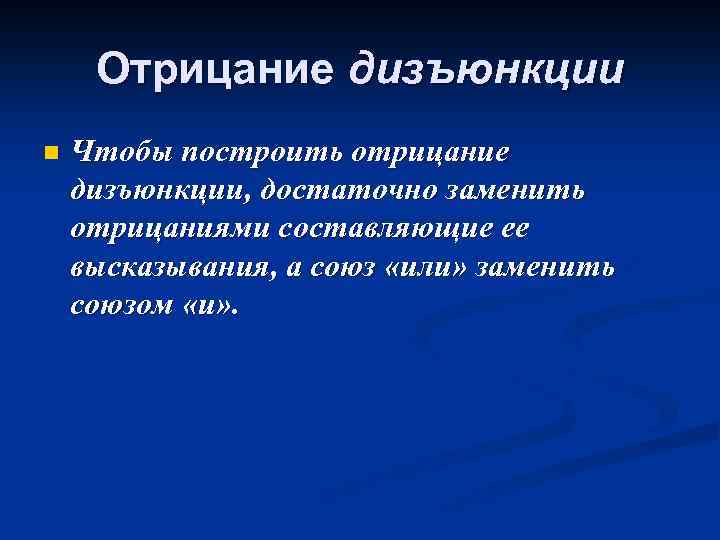 Отрицание дизъюнкции n Чтобы построить отрицание дизъюнкции, достаточно заменить отрицаниями составляющие ее высказывания, а