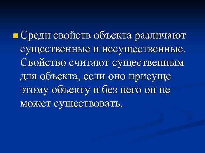 n Среди свойств объекта различают существенные и несущественные. Свойство считают существенным для объекта, если