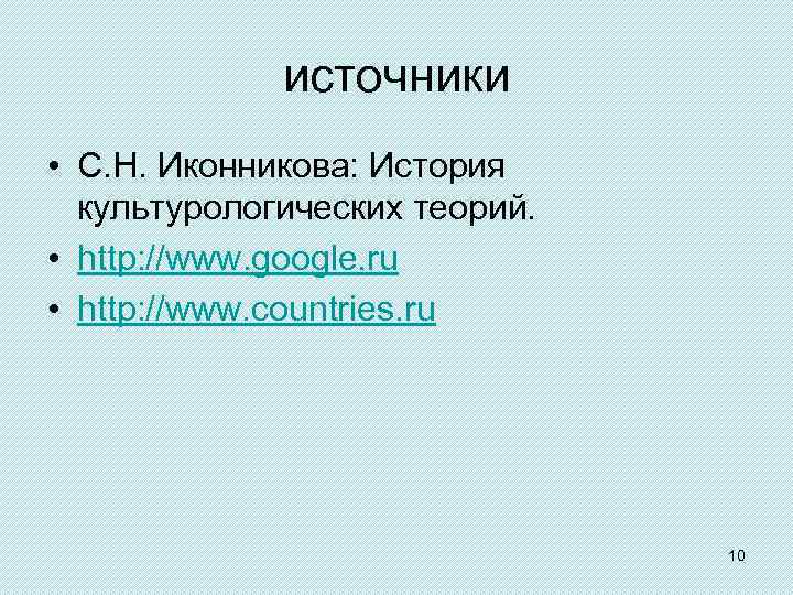 источники • С. Н. Иконникова: История культурологических теорий. • http: //www. google. ru •