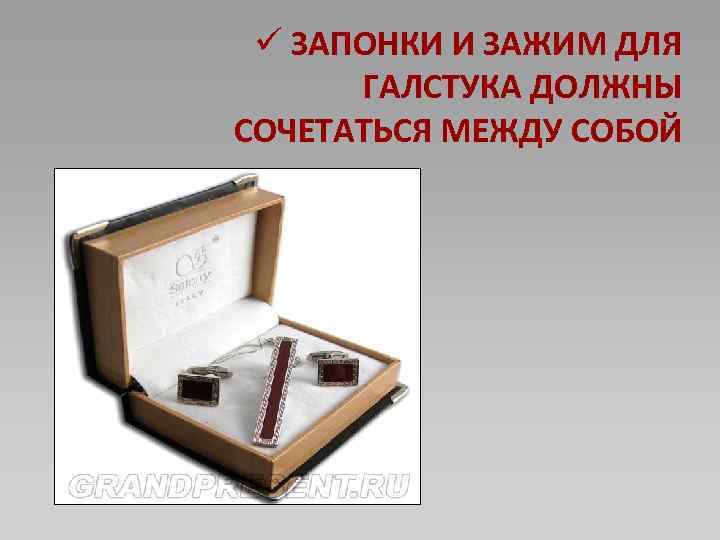 ü ЗАПОНКИ И ЗАЖИМ ДЛЯ ГАЛСТУКА ДОЛЖНЫ СОЧЕТАТЬСЯ МЕЖДУ СОБОЙ 