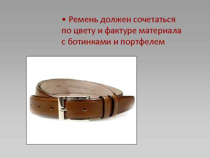  • Ремень должен сочетаться по цвету и фактуре материала с ботинками и портфелем