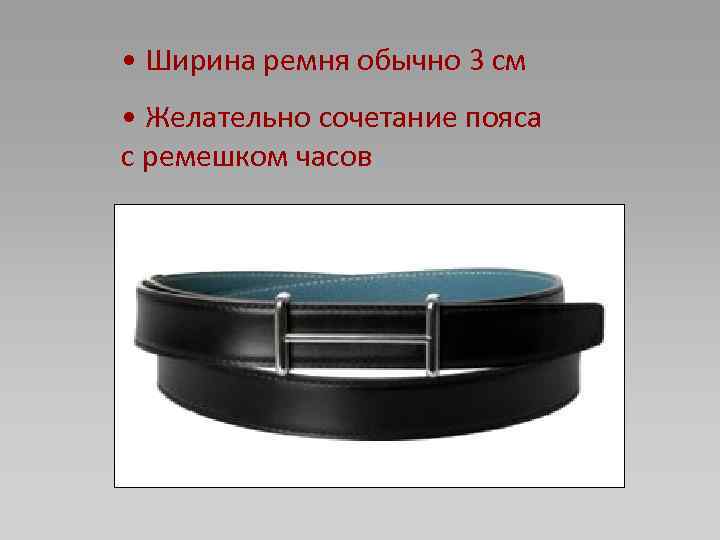 • Ширина ремня обычно 3 см • Желательно сочетание пояса с ремешком часов