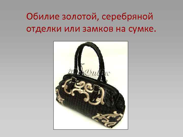Обилие золотой, серебряной отделки или замков на сумке. 