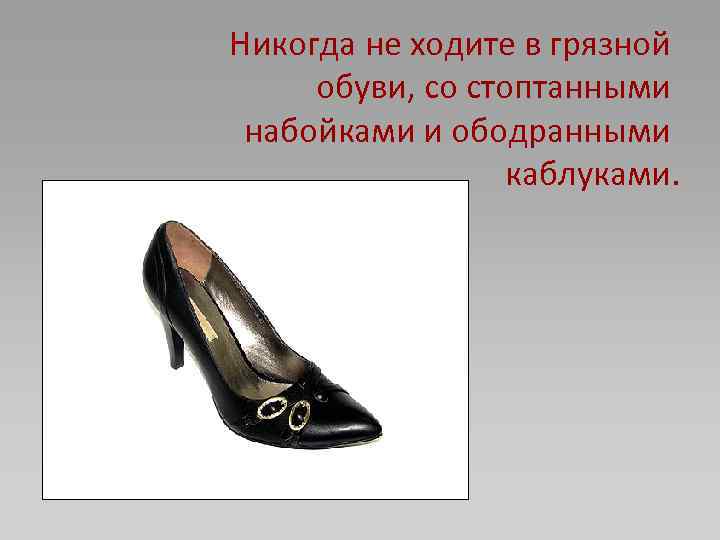 Никогда не ходите в грязной обуви, со стоптанными набойками и ободранными каблуками. 
