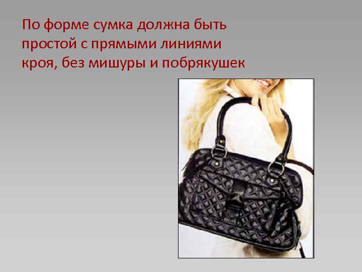 По форме сумка должна быть простой с прямыми линиями кроя, без мишуры и побрякушек