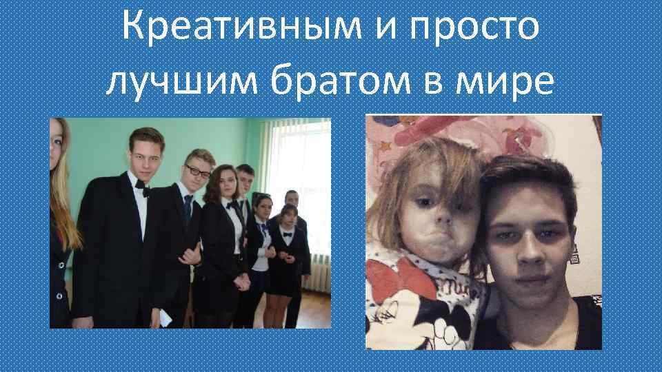 Креативным и просто лучшим братом в мире 