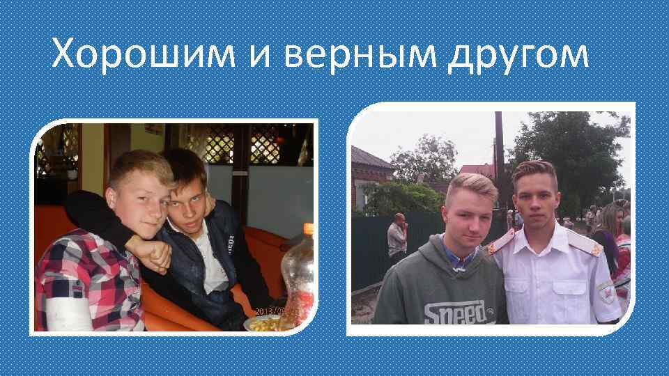 Хорошим и верным другом 