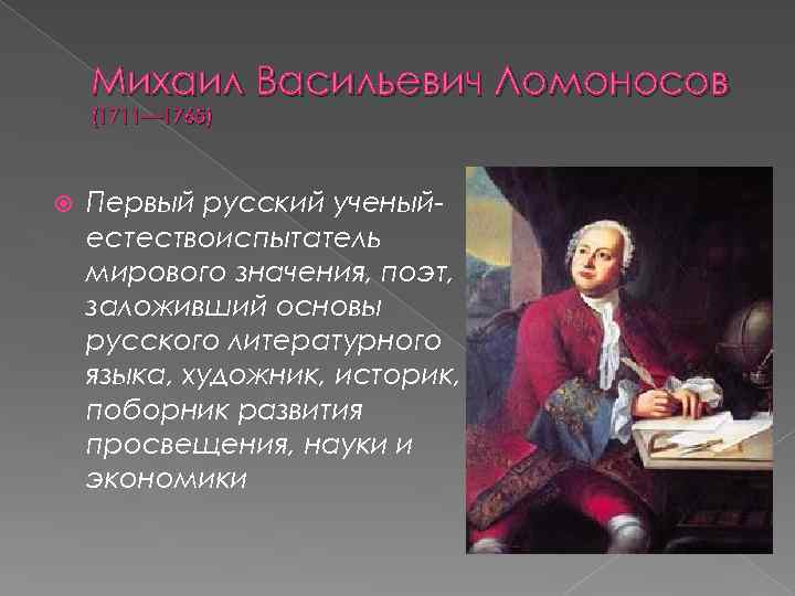 Михаил Васильевич Ломоносов (1711— 1765) Первый русский ученыйестествоиспытатель мирового значения, поэт, заложивший основы русского