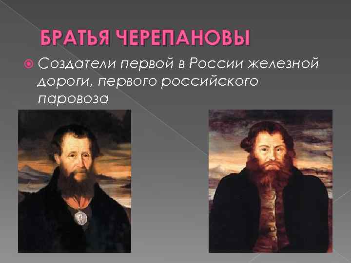 БРАТЬЯ ЧЕРЕПАНОВЫ Создатели первой в России железной дороги, первого российского паровоза 