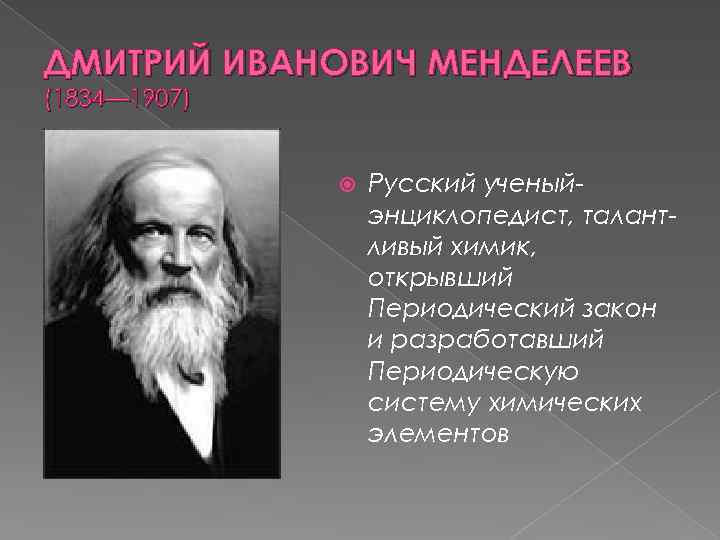 ДМИТРИЙ ИВАНОВИЧ МЕНДЕЛЕЕВ (1834— 1907) Русский ученыйэнциклопедист, талантливый химик, открывший Периодический закон и разработавший
