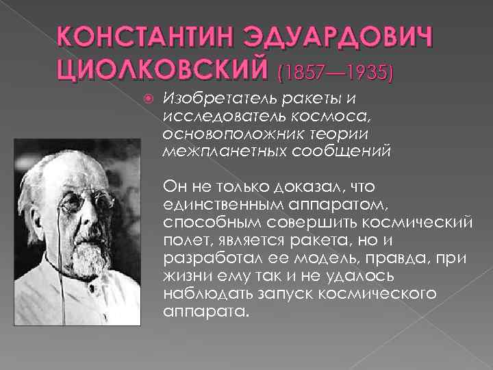 КОНСТАНТИН ЭДУАРДОВИЧ ЦИОЛКОВСКИЙ (1857— 1935) Изобретатель ракеты и исследователь космоса, основоположник теории межпланетных сообщений