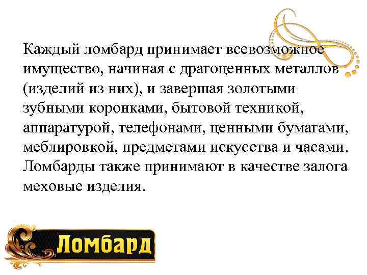 Каждый ломбард принимает всевозможное имущество, начиная с драгоценных металлов (изделий из них), и завершая