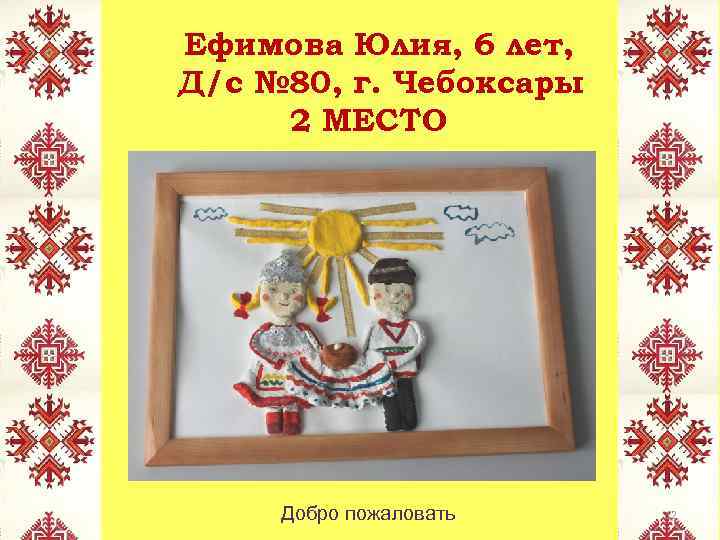 Ефимова Юлия, 6 лет, Д/с № 80, г. Чебоксары 2 МЕСТО Добро пожаловать 12