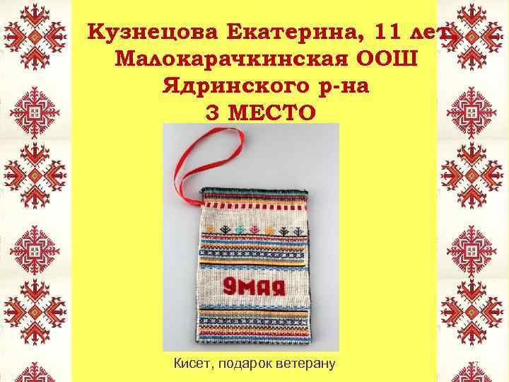 Кузнецова Екатерина, 11 лет, Малокарачкинская ООШ Ядринского р-на 3 МЕСТО Кисет, подарок ветерану 17