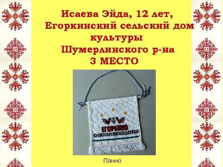 Исаева Эйда, 12 лет, Егоркинский сельский дом культуры Шумерлинского р-на 3 МЕСТО Панно 25