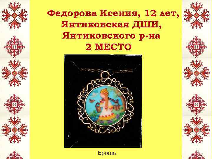 Федорова Ксения, 12 лет, Янтиковская ДШИ, Янтиковского р-на 2 МЕСТО Брошь 31 