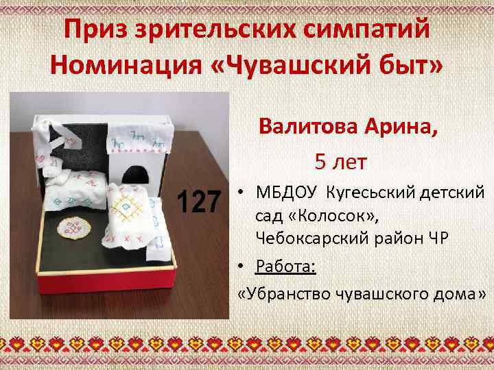 Приз зрительских симпатий Номинация «Чувашский быт» Валитова Арина, 5 лет • МБДОУ Кугесьский детский