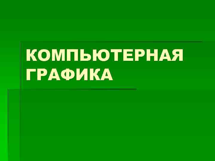 КОМПЬЮТЕРНАЯ ГРАФИКА 