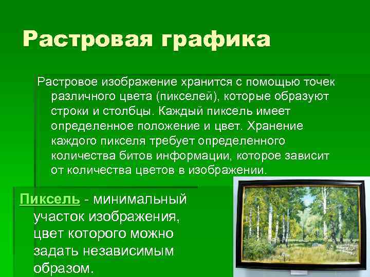 Растровая графика Растровое изображение хранится с помощью точек различного цвета (пикселей), которые образуют строки