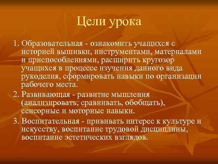 Цели урока 1. Образовательная ознакомить учащихся с историей вышивки, инструментами, материалами и приспособлениями, расширить