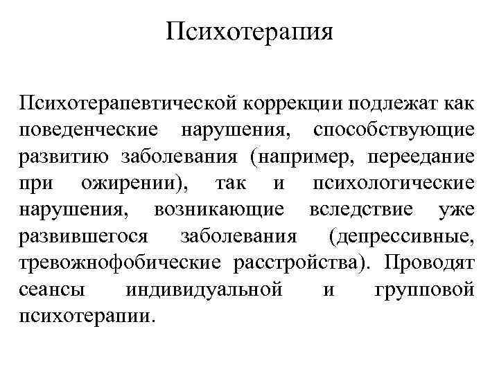 Психотерапия Психотерапевтической коррекции подлежат как поведенческие нарушения, способствующие развитию заболевания (например, переедание при ожирении),