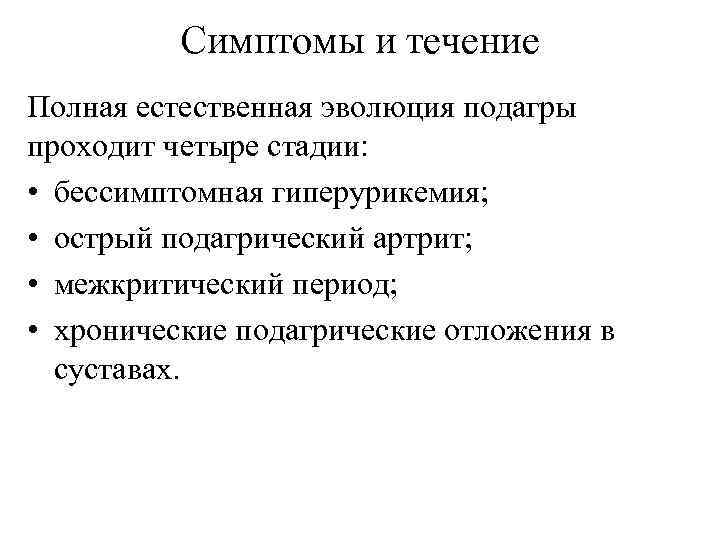 Симптомы и течение Полная естественная эволюция подагры проходит четыре стадии: • бессимптомная гиперурикемия; •