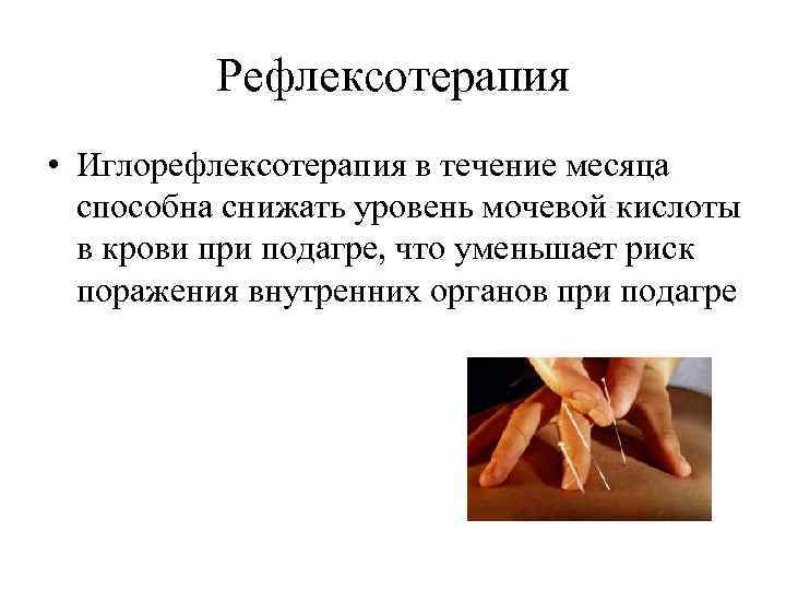 Рефлексотерапия • Иглорефлексотерапия в течение месяца способна снижать уровень мочевой кислоты в крови при