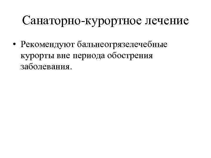 Санаторно-курортное лечение • Рекомендуют бальнеогрязелечебные курорты вне периода обострения заболевания. 