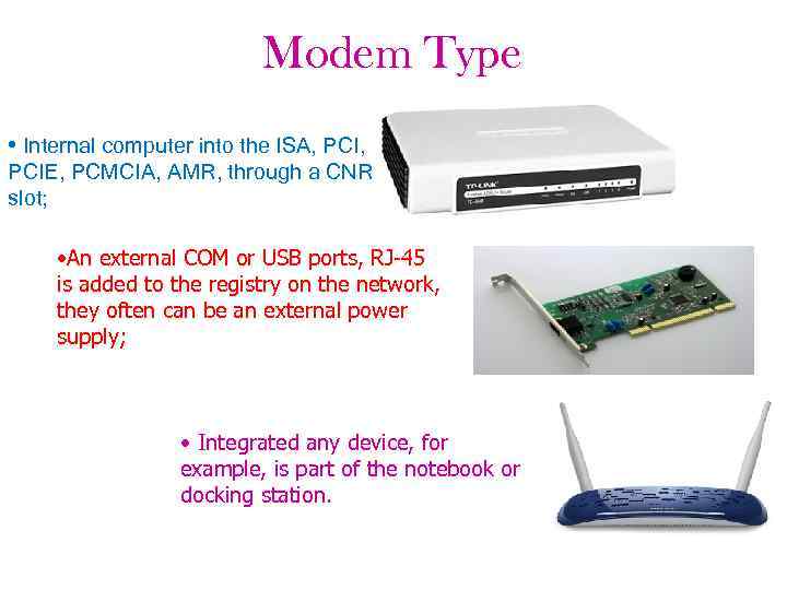 Modem Type • Internal computer into the ISA, PCIE, PCMCIA, AMR, through a CNR