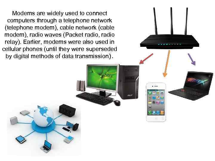 Modems are widely used to connect computers through a telephone network (telephone modem), cable