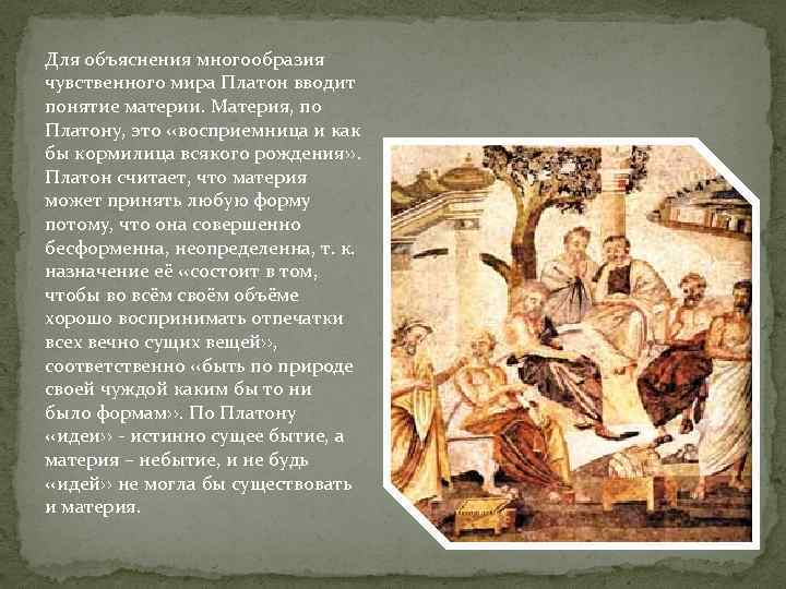 Для объяснения многообразия чувственного мира Платон вводит понятие материи. Материя, по Платону, это ‹‹восприемница