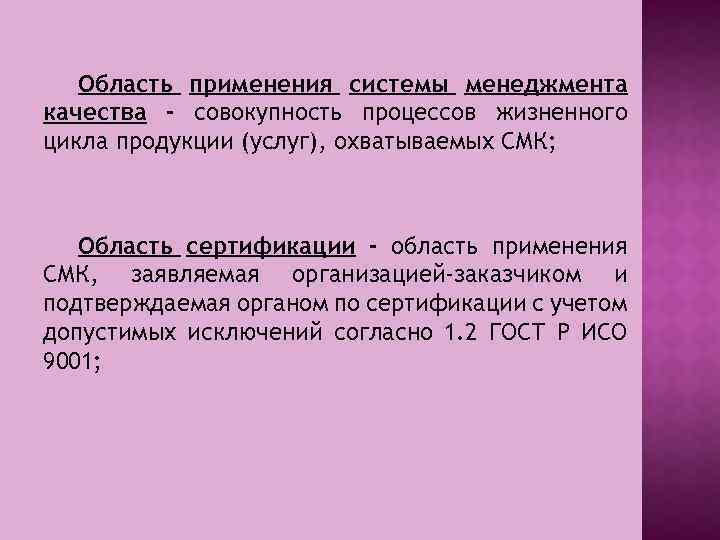 Область применения системы менеджмента качества - совокупность процессов жизненного цикла продукции (услуг), охватываемых СМК;