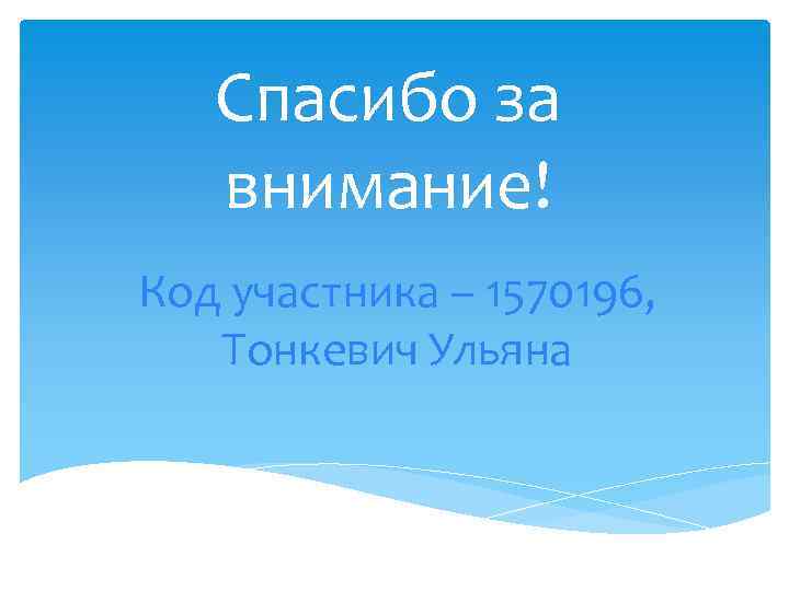 Спасибо за внимание! Код участника – 1570196, Тонкевич Ульяна 