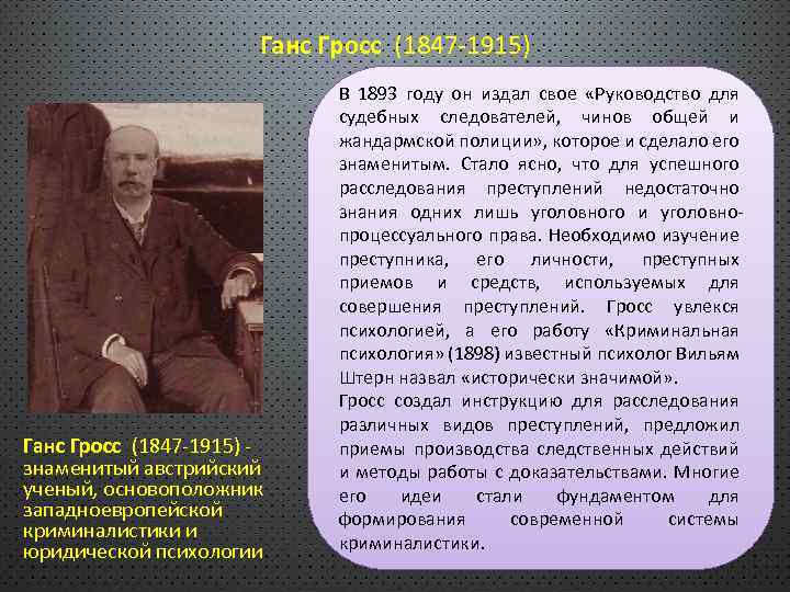 Ганс Гросс (1847 -1915) - знаменитый австрийский ученый, основоположник западноевропейской криминалистики и юридической психологии.