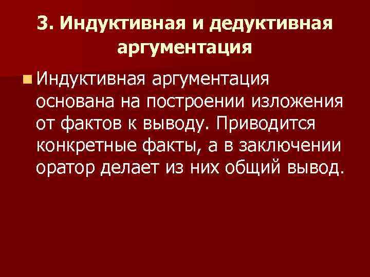 3. Индуктивная и дедуктивная аргументация n Индуктивная аргументация основана на построении изложения от фактов