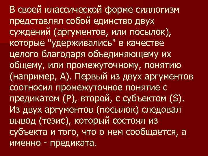 В своей классической форме силлогизм представлял собой единство двух суждений (аргументов, или посылок), которые