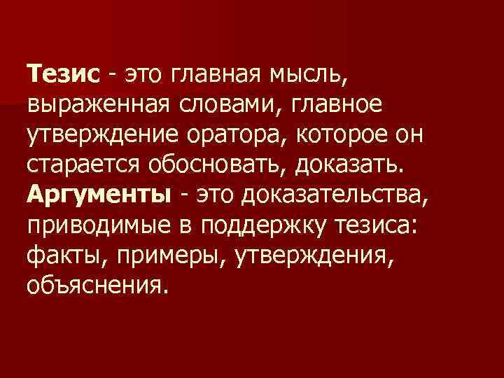 Тезис - это главная мысль, выраженная словами, главное утверждение оратора, которое он старается обосновать,