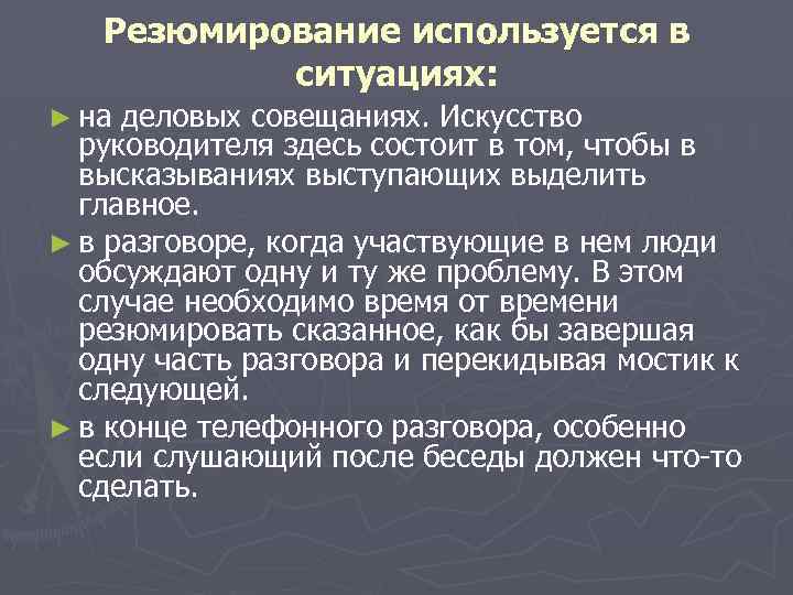 Резюмирование используется в ситуациях: ► на деловых совещаниях. Искусство руководителя здесь состоит в том,