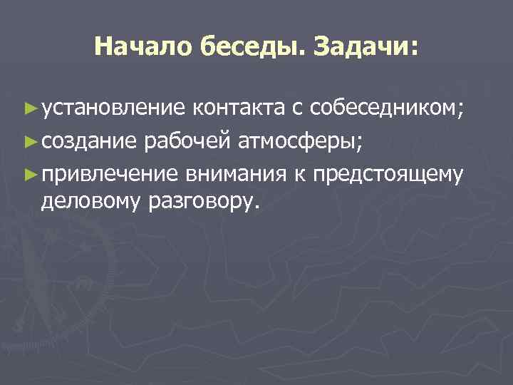 Начало беседы. Задачи: ► установление контакта с собеседником; ► создание рабочей атмосферы; ► привлечение