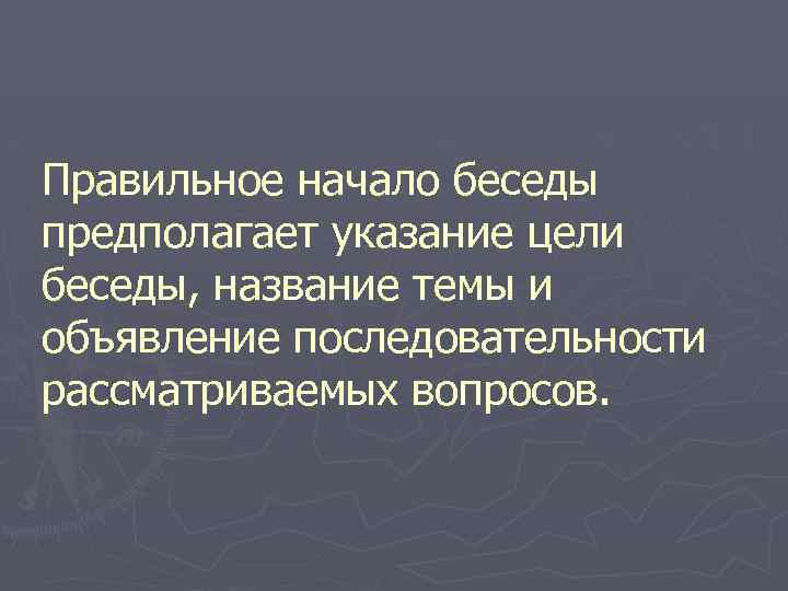 Правильное начало беседы предполагает указание цели беседы, название темы и объявление последовательности рассматриваемых вопросов.