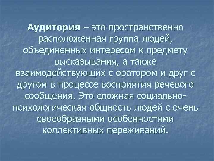 Аудитория – это пространственно расположенная группа людей, объединенных интересом к предмету высказывания, а также